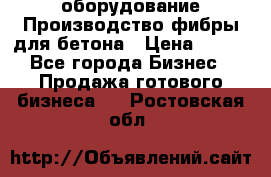 оборудование Производство фибры для бетона › Цена ­ 100 - Все города Бизнес » Продажа готового бизнеса   . Ростовская обл.